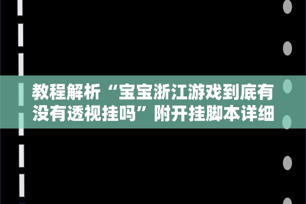 教程解析“宝宝浙江游戏到底有没有透视挂吗”附开挂脚本详细步骤