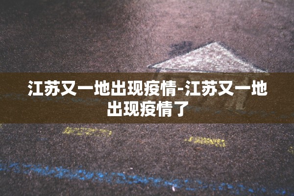 江苏又一地出现疫情-江苏又一地出现疫情了