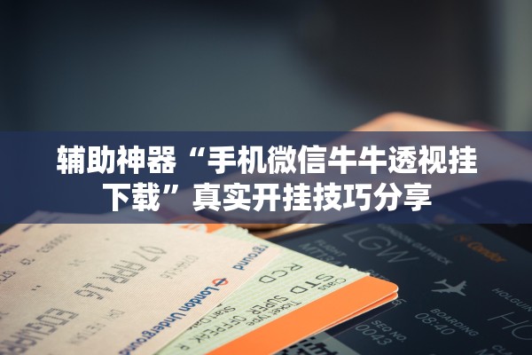 辅助神器“手机微信牛牛透视挂下载”真实开挂技巧分享