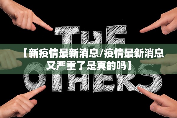 【新疫情最新消息/疫情最新消息又严重了是真的吗】 【新疫情最新消息/疫情最新消息又严重了是真的吗】