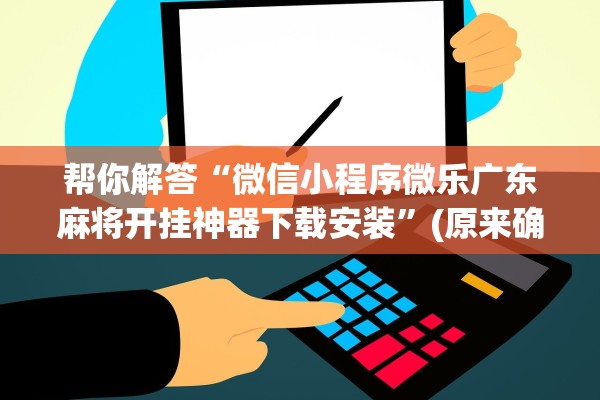 帮你解答“微信小程序微乐广东麻将开挂神器下载安装”(原来确实是有插件) 