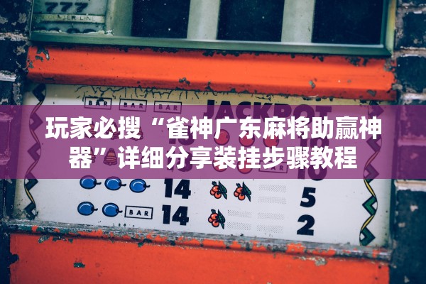 玩家必搜“雀神广东麻将助赢神器”详细分享装挂步骤教程