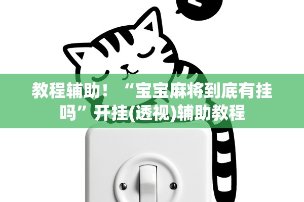 教程辅助！“宝宝麻将到底有挂吗”开挂(透视)辅助教程