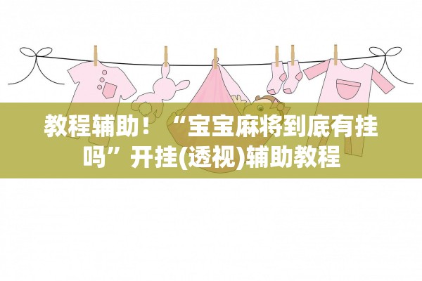 教程辅助！“宝宝麻将到底有挂吗”开挂(透视)辅助教程