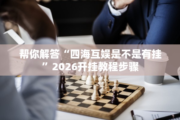 帮你解答“四海互娱是不是有挂	”2026开挂教程步骤