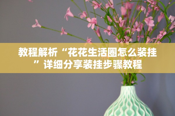 教程解析“花花生活圈怎么装挂	”详细分享装挂步骤教程