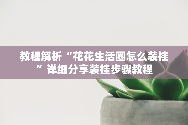 教程解析“花花生活圈怎么装挂”详细分享装挂步骤教程