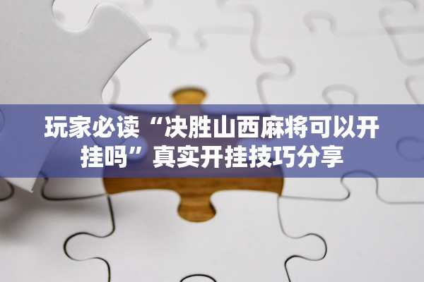 玩家必读“决胜山西麻将可以开挂吗	”真实开挂技巧分享
