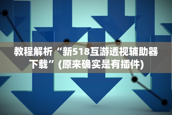 教程解析“新518互游透视辅助器下载”(原来确实是有插件)