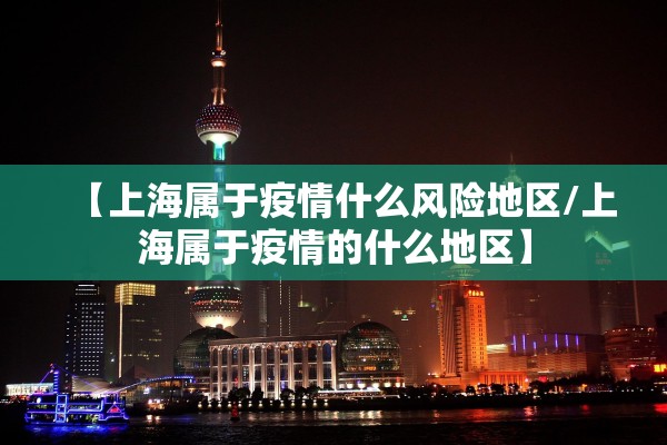 【上海属于疫情什么风险地区/上海属于疫情的什么地区】