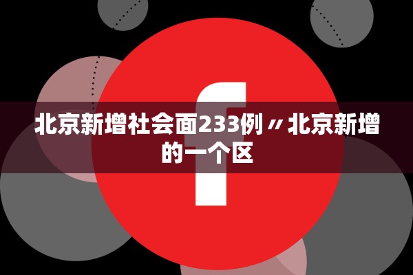 北京新增社会面233例〃北京新增的一个区