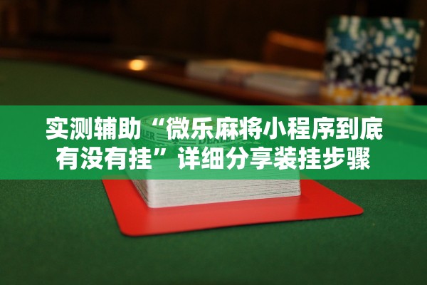 实测辅助“微乐麻将小程序到底有没有挂”详细分享装挂步骤
