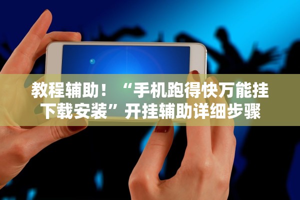 教程辅助！“手机跑得快万能挂下载安装”开挂辅助详细步骤