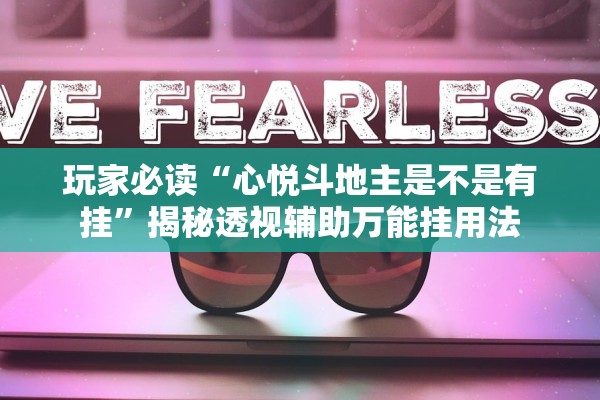 玩家必读“心悦斗地主是不是有挂”揭秘透视辅助万能挂用法