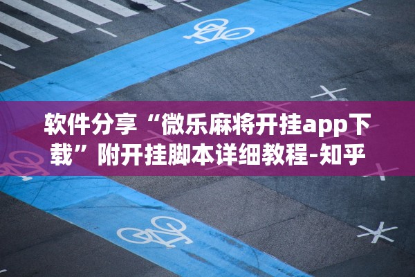 软件分享“微乐麻将开挂app下载”附开挂脚本详细教程-知乎
