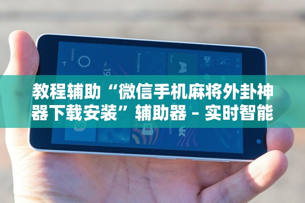 教程辅助“微信手机麻将外卦神器下载安装	”辅助器 – 实时智能回复