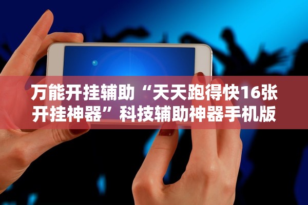 万能开挂辅助“天天跑得快16张开挂神器	”科技辅助神器手机版教程