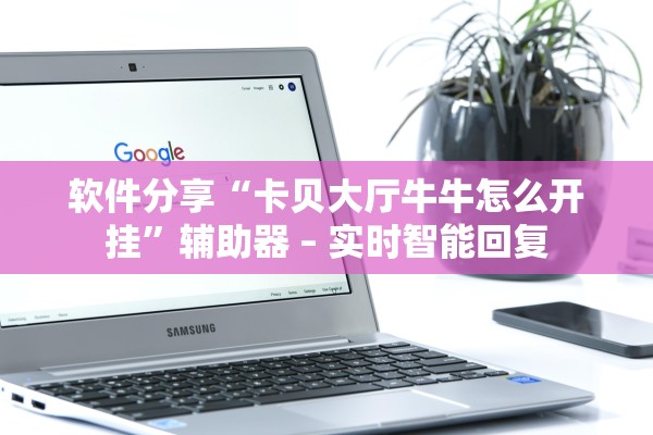 软件分享“卡贝大厅牛牛怎么开挂”辅助器 – 实时智能回复