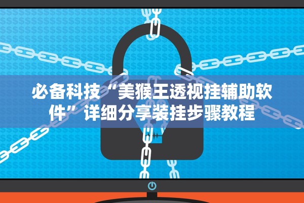 必备科技“美猴王透视挂辅助软件	”详细分享装挂步骤教程