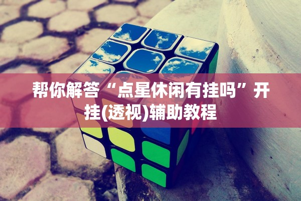 帮你解答“点星休闲有挂吗	”开挂(透视)辅助教程