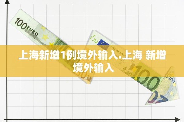 上海新增1例境外输入.上海 新增 境外输入 上海新增1例境外输入.上海 新增 境外输入