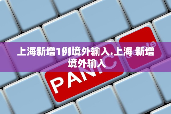 上海新增1例境外输入.上海 新增 境外输入 上海新增1例境外输入.上海 新增 境外输入