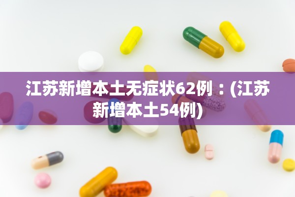 江苏新增本土无症状62例︰(江苏新增本土54例)