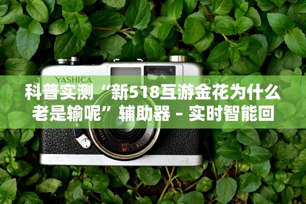 科普实测“新518互游金花为什么老是输呢	”辅助器 – 实时智能回复