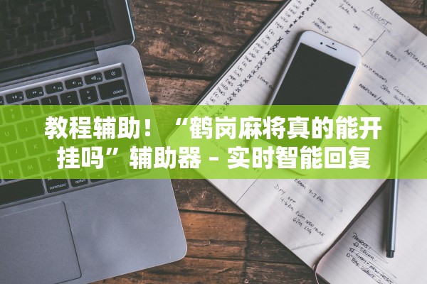 教程辅助！“鹤岗麻将真的能开挂吗”辅助器 – 实时智能回复