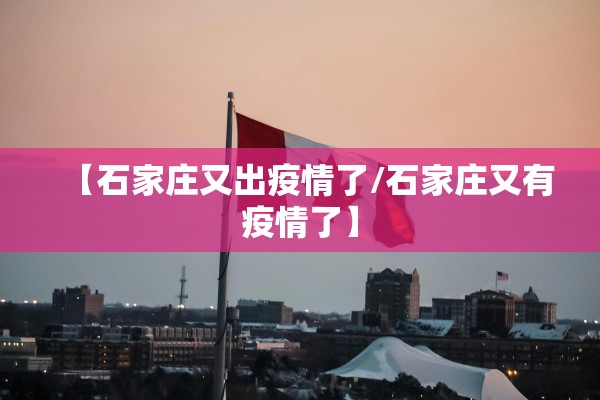 【石家庄又出疫情了/石家庄又有疫情了】