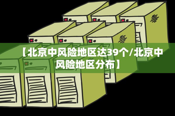 【北京中风险地区达39个/北京中风险地区分布】 【北京中风险地区达39个/北京中风险地区分布】