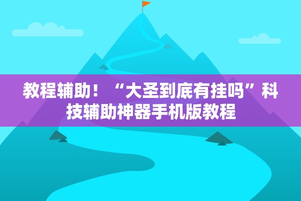 教程辅助！“大圣到底有挂吗”科技辅助神器手机版教程