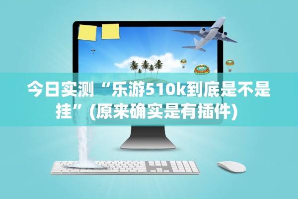 今日实测“乐游510k到底是不是挂”(原来确实是有插件) 