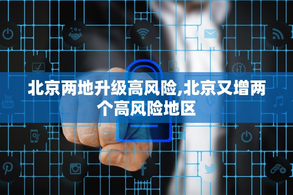 北京两地升级高风险,北京又增两个高风险地区