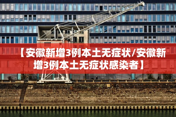 【安徽新增3例本土无症状/安徽新增3例本土无症状感染者】