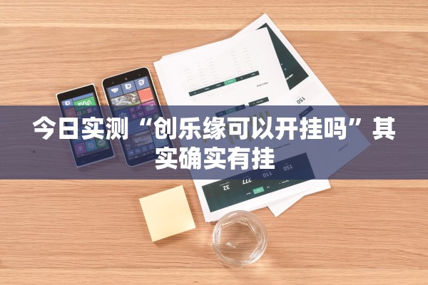 今日实测“创乐缘可以开挂吗”其实确实有挂