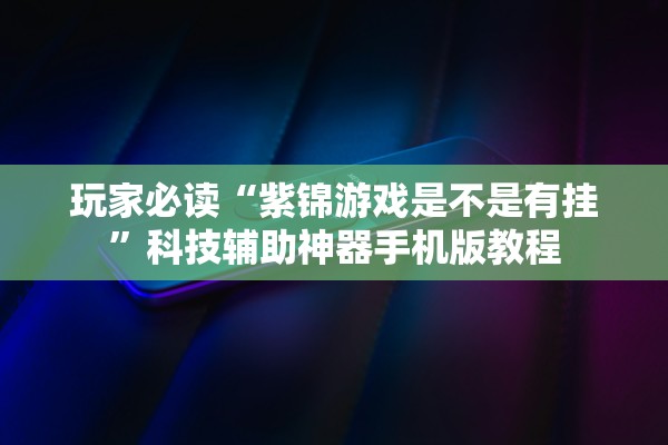 玩家必读“紫锦游戏是不是有挂	”科技辅助神器手机版教程