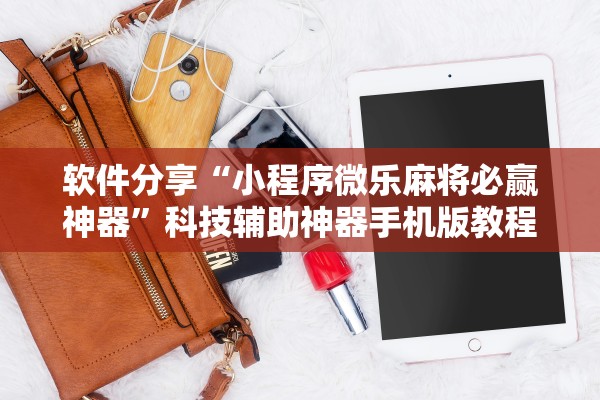 软件分享“小程序微乐麻将必赢神器	”科技辅助神器手机版教程