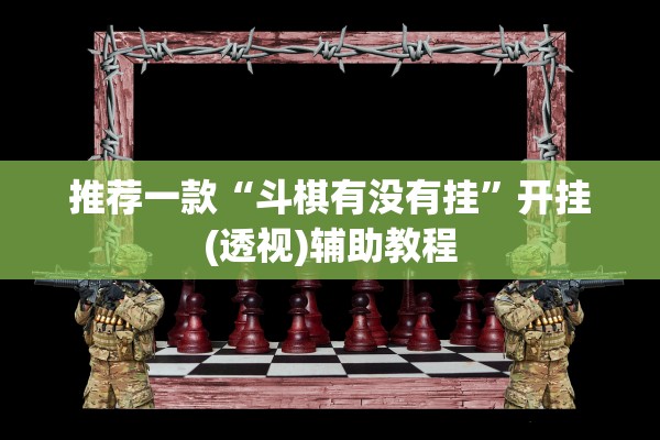 推荐一款“斗棋有没有挂”开挂(透视)辅助教程