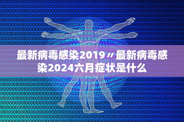 最新病毒感染2019〃最新病毒感染2024六月症状是什么 最新病毒感染2019〃最新病毒感染2024六月症状是什么
