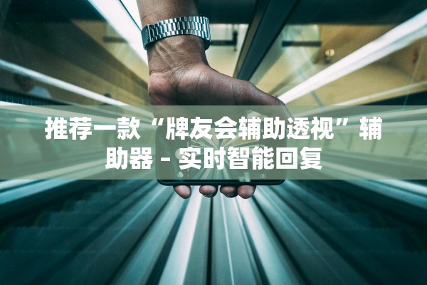 推荐一款“牌友会辅助透视”辅助器 – 实时智能回复