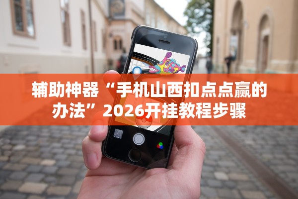 辅助神器“手机山西扣点点赢的办法”2026开挂教程步骤