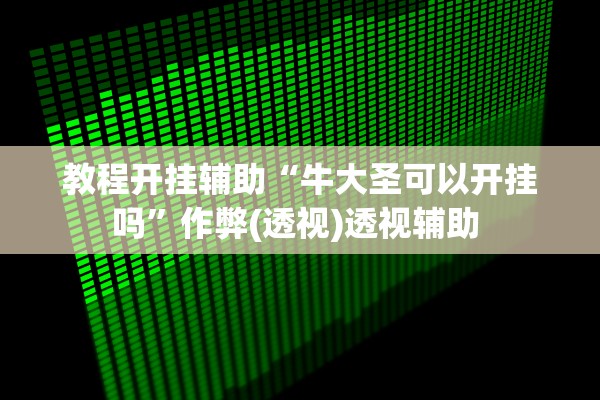 教程开挂辅助“牛大圣可以开挂吗	”作弊(透视)透视辅助 