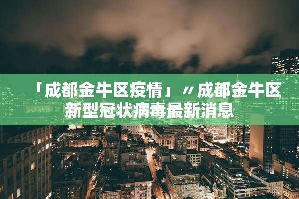 「成都金牛区疫情」〃成都金牛区新型冠状病毒最新消息 「成都金牛区疫情」〃成都金牛区新型冠状病毒最新消息