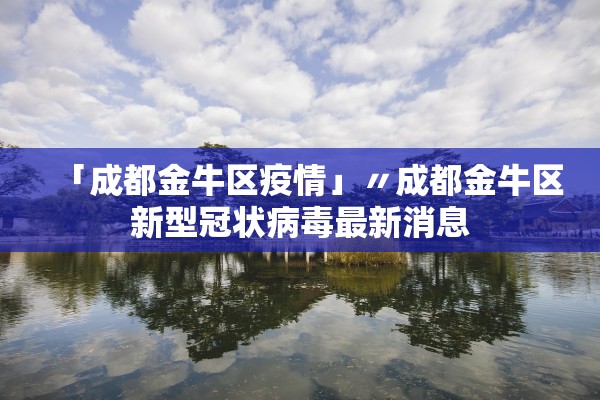 「成都金牛区疫情」〃成都金牛区新型冠状病毒最新消息 「成都金牛区疫情」〃成都金牛区新型冠状病毒最新消息
