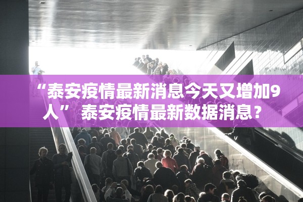 “泰安疫情最新消息今天又增加9人” 泰安疫情最新数据消息？
