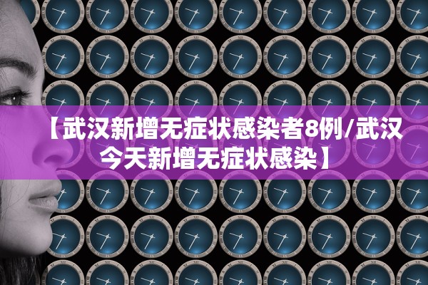 【武汉新增无症状感染者8例/武汉今天新增无症状感染】 【武汉新增无症状感染者8例/武汉今天新增无症状感染】
