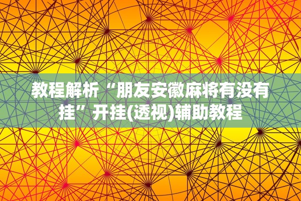 教程解析“朋友安徽麻将有没有挂”开挂(透视)辅助教程