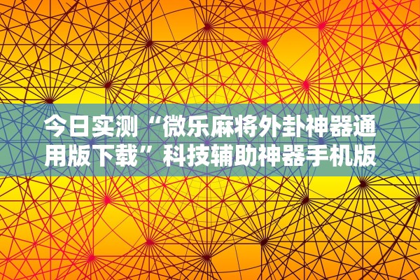 今日实测“微乐麻将外卦神器通用版下载”科技辅助神器手机版教程