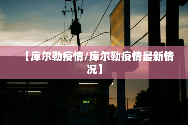 【库尔勒疫情/库尔勒疫情最新情况】 【库尔勒疫情/库尔勒疫情最新情况】